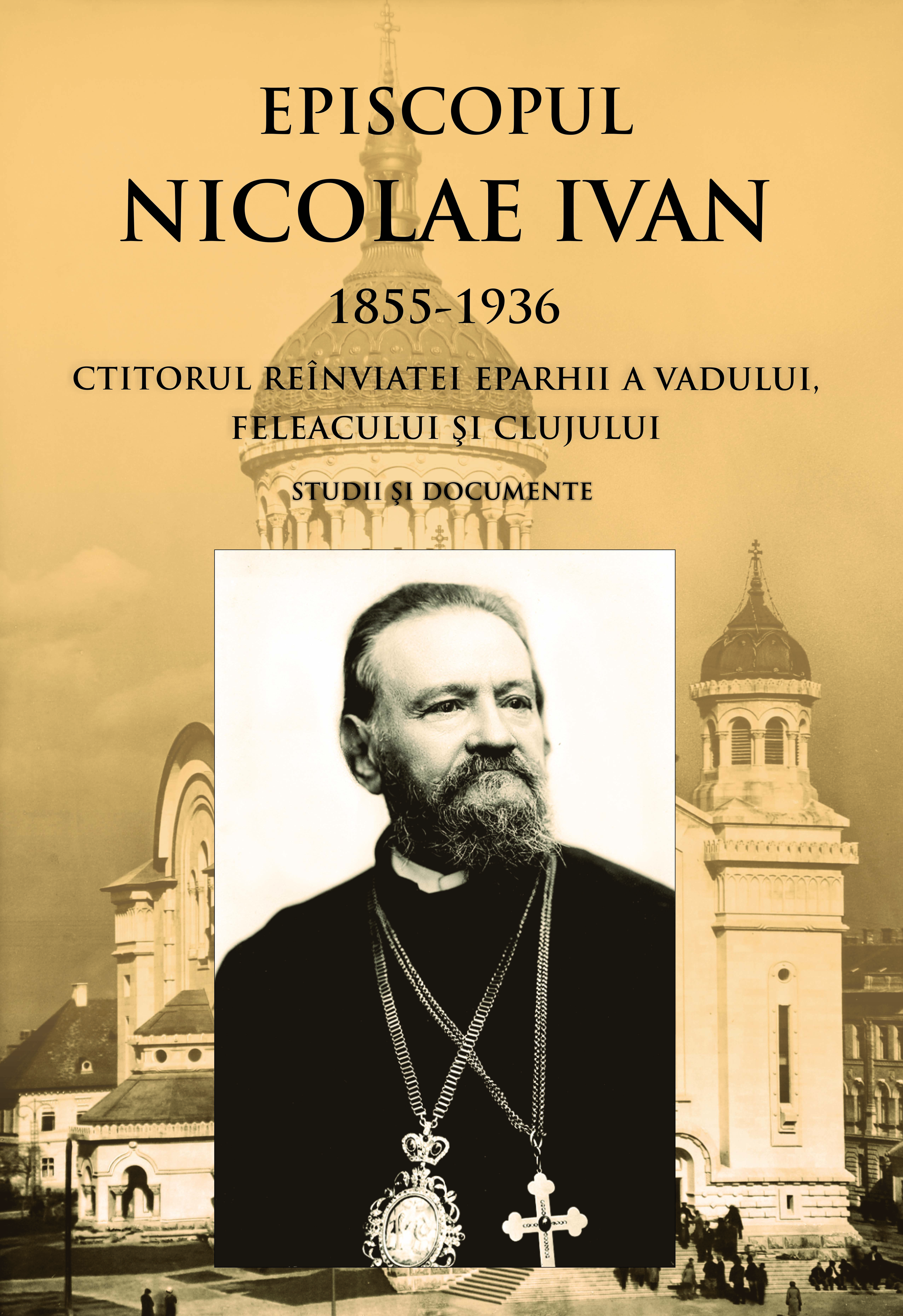 Episcopul Nicolae Ivan 1855-1936 ctitorul reînviatei eparhii a Vadului, Feleacului și Clujului