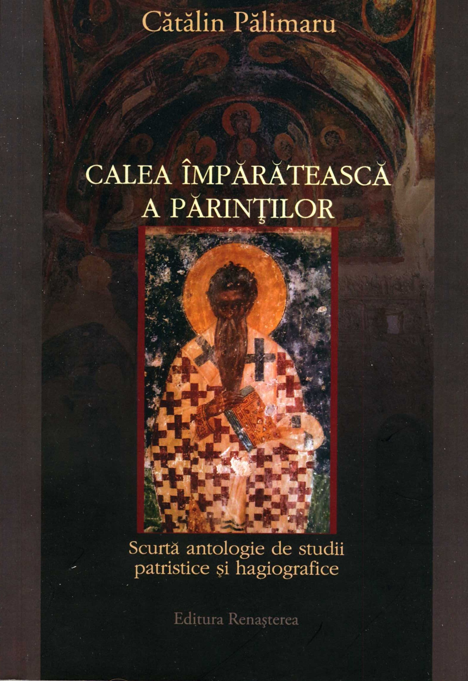 Calea împărătească a Părinţilor: scurtă antologie de studii patristice şi hagiografice